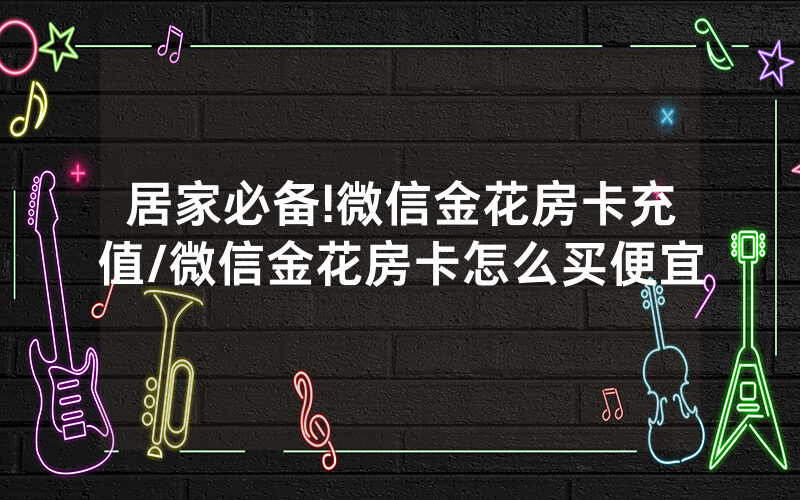 居家必备!微信金花房卡充值/微信金花房卡怎么买便宜