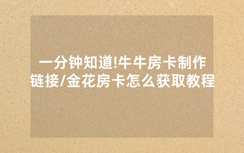 一分钟知道!牛牛房卡制作链接/金花房卡怎么获取教程