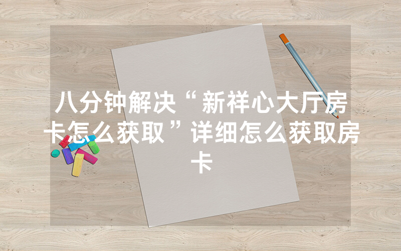 八分钟解决“新祥心大厅房卡怎么获取”详细怎么获取房卡