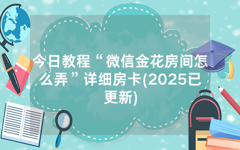 今日教程“微信金花房间怎么弄”详细房卡(2025已更新)