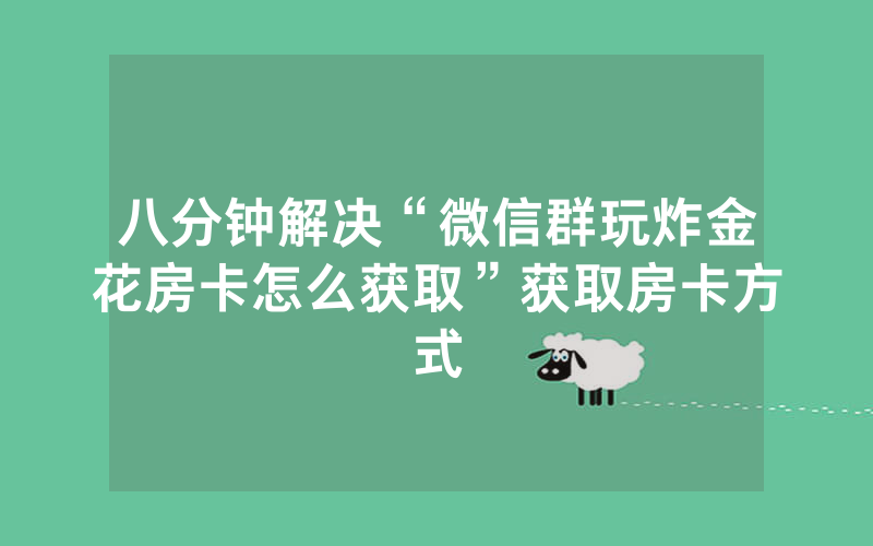 八分钟解决“微信群玩炸金花房卡怎么获取”获取房卡方式