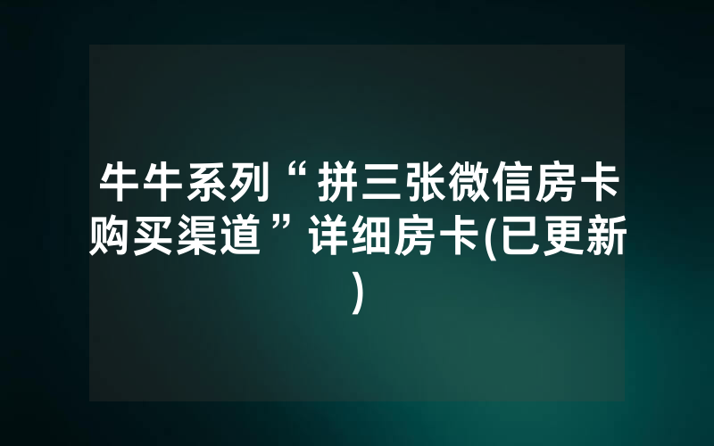 牛牛系列“拼三张微信房卡购买渠道”详细房卡(已更新)