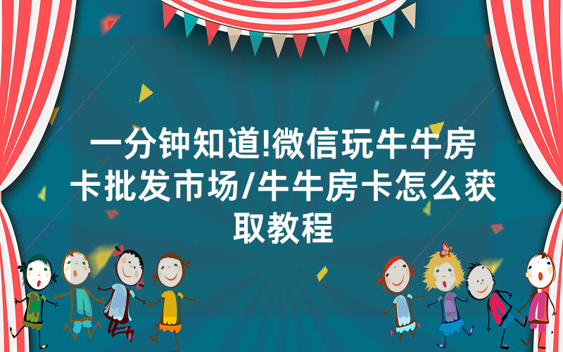 一分钟知道!微信玩牛牛房卡批发市场/牛牛房卡怎么获取教程