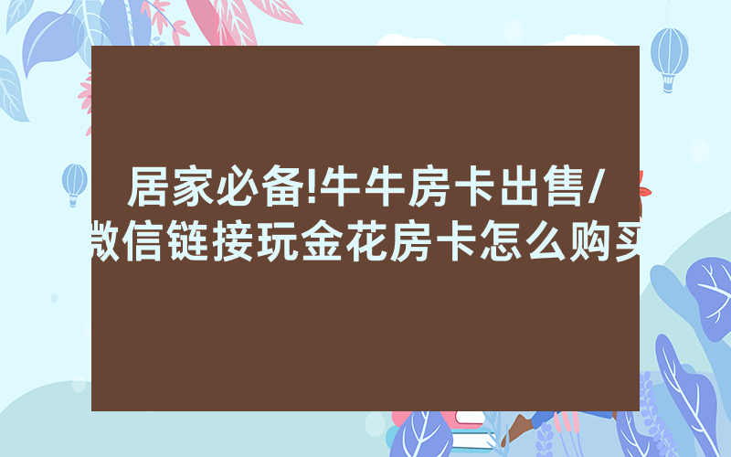 居家必备!牛牛房卡出售/微信链接玩金花房卡怎么购买