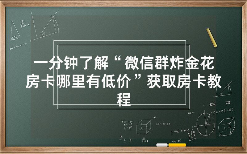 一分钟了解“微信群炸金花房卡哪里有低价”获取房卡教程