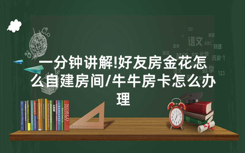 一分钟讲解!好友房金花怎么自建房间/牛牛房卡怎么办理