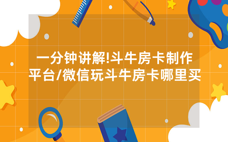 一分钟讲解!斗牛房卡制作平台/微信玩斗牛房卡哪里买