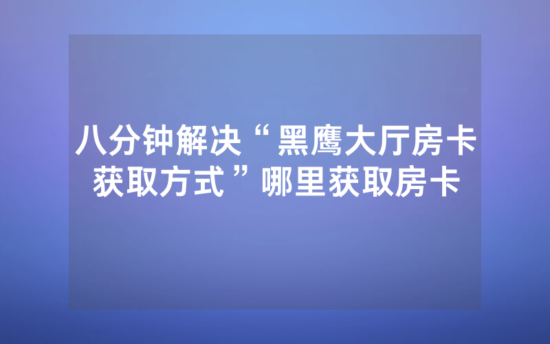 八分钟解决“黑鹰大厅房卡获取方式”哪里获取房卡