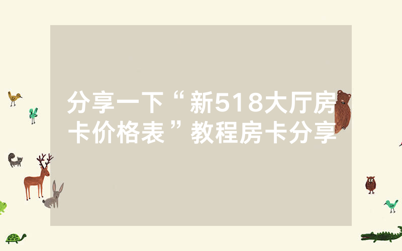 分享一下“新518大厅房卡价格表”教程房卡分享
