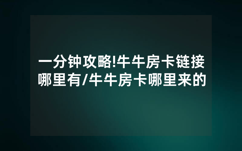 一分钟攻略!牛牛房卡链接哪里有/牛牛房卡哪里来的