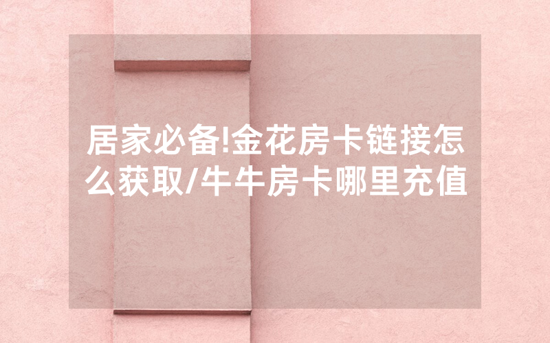 居家必备!金花房卡链接怎么获取/牛牛房卡哪里充值