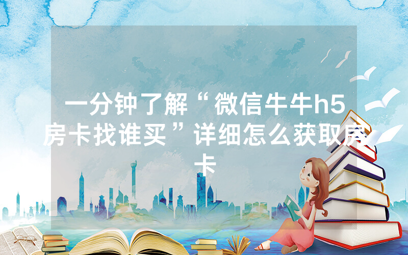 一分钟了解“微信牛牛h5房卡找谁买”详细怎么获取房卡