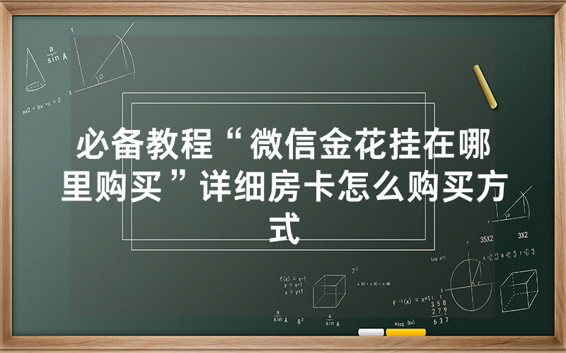 必备教程“微信金花挂在哪里购买”详细房卡怎么购买方式