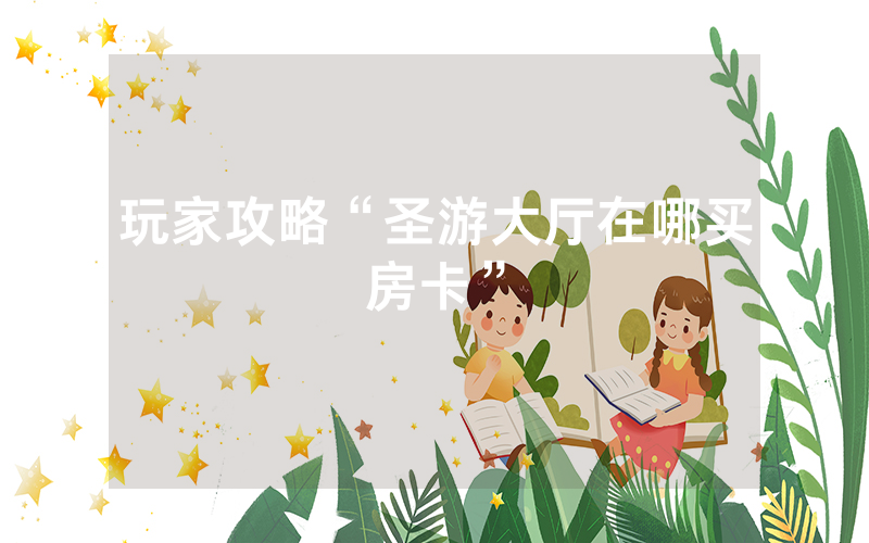 玩家攻略“圣游大厅在哪买房卡”