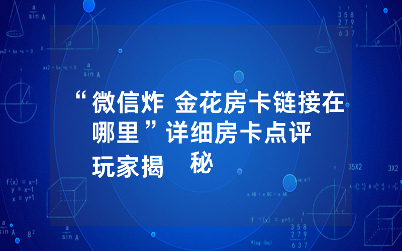 “微信炸 金花房卡链接在哪里”详细房卡点评
玩家揭秘
