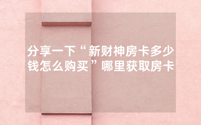 分享一下“新财神房卡多少钱怎么购买”哪里获取房卡
