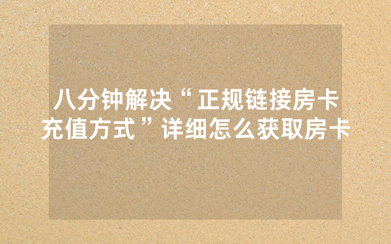 八分钟解决“正规链接房卡充值方式”详细怎么获取房卡