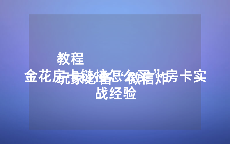 教程
玩家必备“微信炸 金花房卡链接怎么买”房卡实战经验