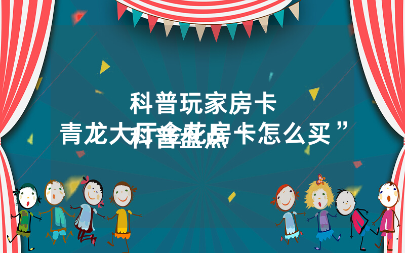 科普玩家房卡
科普盘点“青龙大厅金花房卡怎么买”