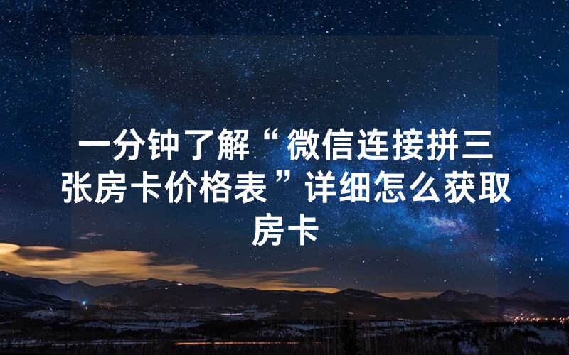 一分钟了解“微信连接拼三张房卡价格表”详细怎么获取房卡