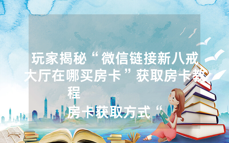 玩家揭秘“微信链接新八戒大厅在哪买房卡”获取房卡教程
房卡获取方式“