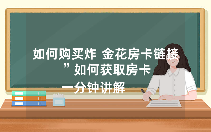 如何购买炸 金花房卡链接”如何获取房卡
一分钟讲解