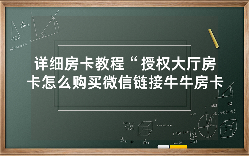 详细房卡教程“授权大厅房卡怎么购买微信链接牛牛房卡