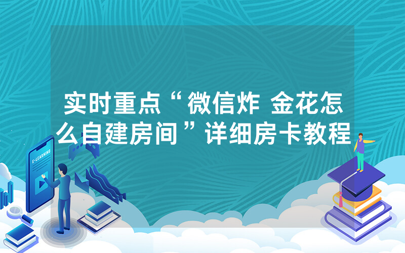 实时重点“微信炸 金花怎么自建房间”详细房卡教程