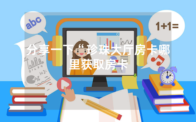 分享一下“珍珠大厅房卡哪里获取房卡