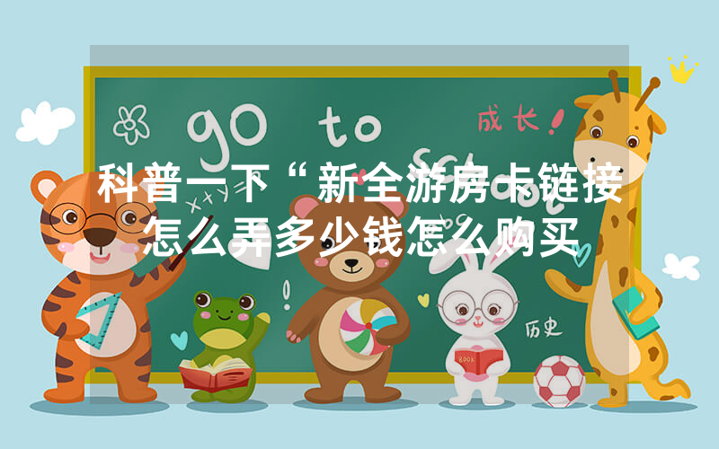科普一下“新全游房卡链接怎么弄多少钱怎么购买