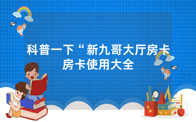 科普一下“新九哥大厅房卡房卡使用大全