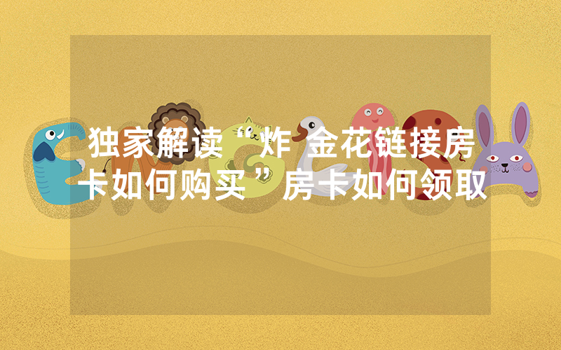 独家解读“炸 金花链接房卡如何购买”房卡如何领取
