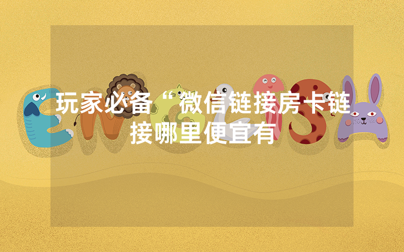 玩家必备“微信链接房卡链接哪里便宜有