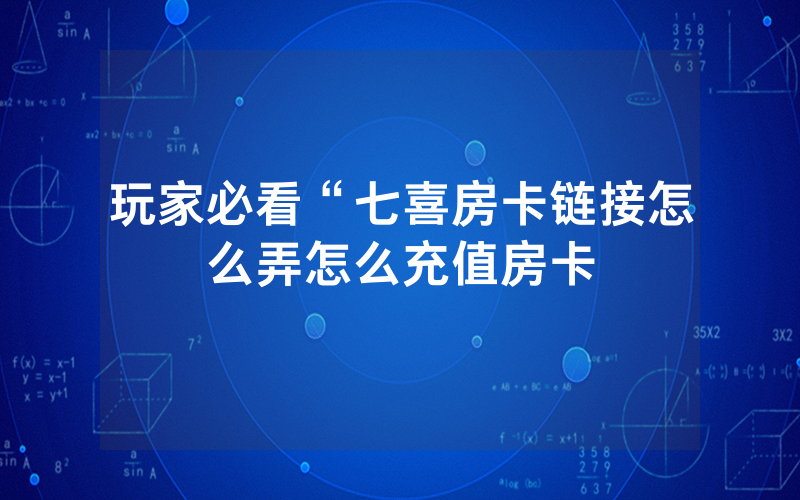玩家必看“七喜房卡链接怎么弄怎么充值房卡