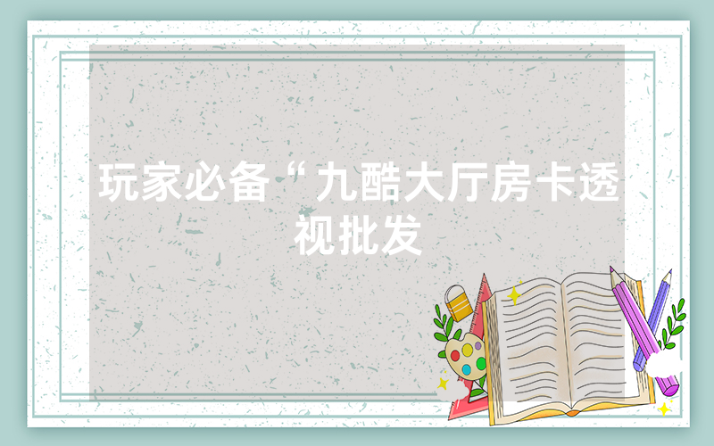 玩家必备“九酷大厅房卡透视批发