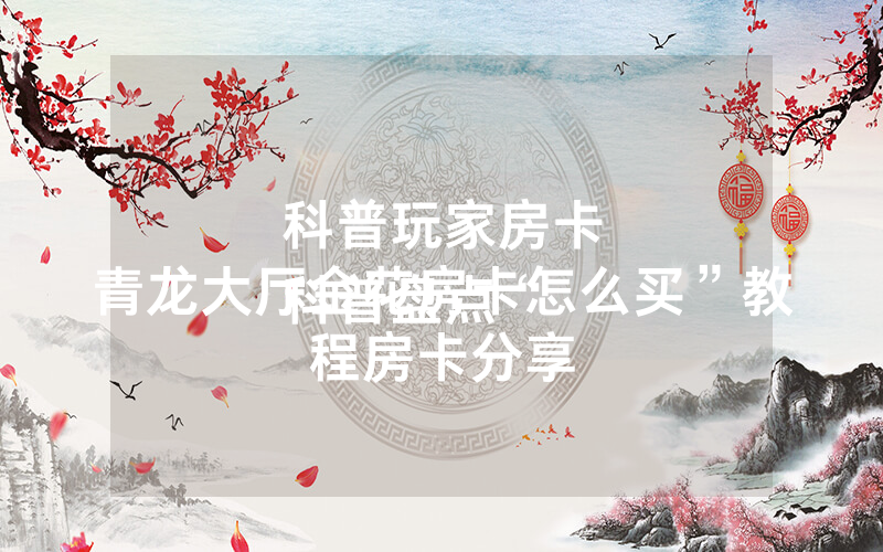 科普玩家房卡
科普盘点“青龙大厅金花房卡怎么买”教程房卡分享