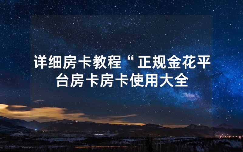 详细房卡教程“正规金花平台房卡房卡使用大全
