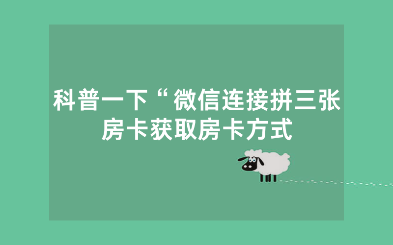 科普一下“微信连接拼三张房卡获取房卡方式