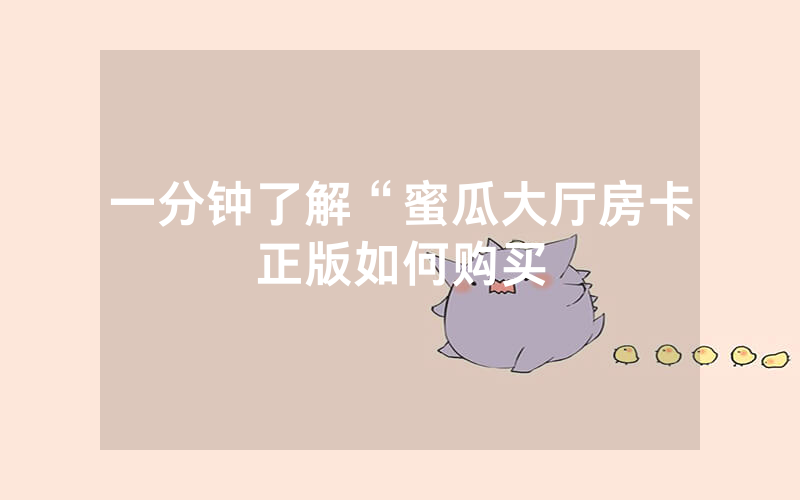 一分钟了解“蜜瓜大厅房卡正版如何购买