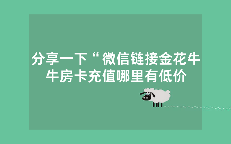 分享一下“微信链接金花牛牛房卡充值哪里有低价