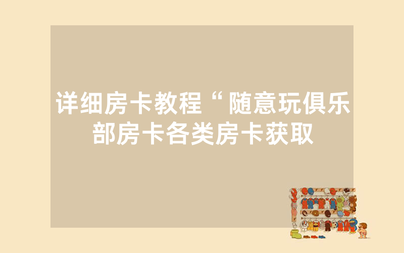详细房卡教程“随意玩俱乐部房卡各类房卡获取