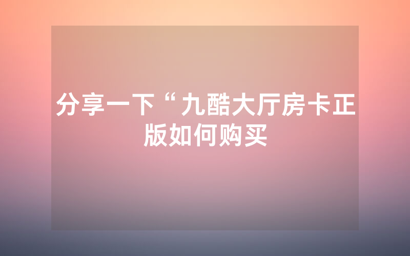 分享一下“九酷大厅房卡正版如何购买
