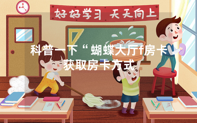 科普一下“蝴蝶大厅f房卡获取房卡方式