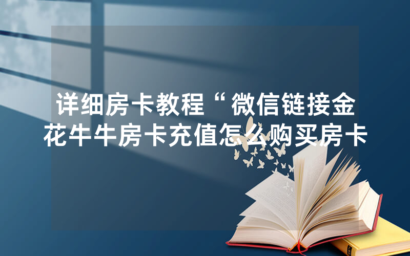 详细房卡教程“微信链接金花牛牛房卡充值怎么购买房卡