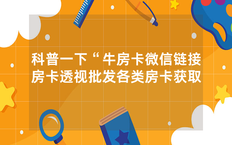 科普一下“牛房卡微信链接房卡透视批发各类房卡获取