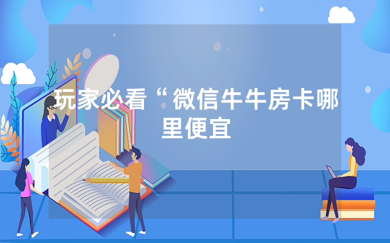 玩家必看“微信牛牛房卡哪里便宜