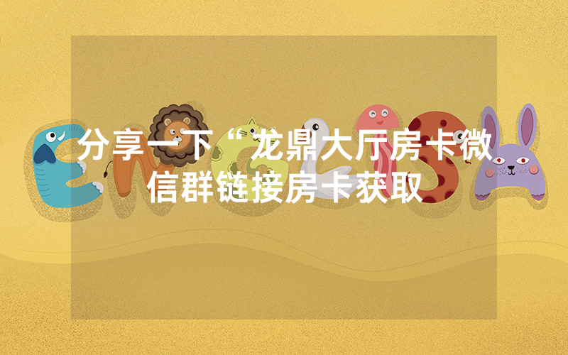 分享一下“龙鼎大厅房卡微信群链接房卡获取