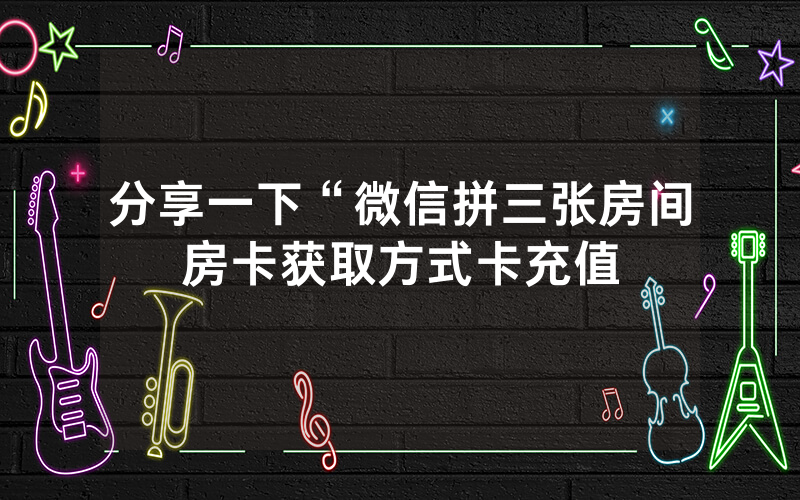 分享一下“微信拼三张房间房卡获取方式卡充值