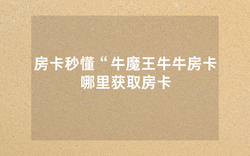 房卡秒懂“牛魔王牛牛房卡哪里获取房卡