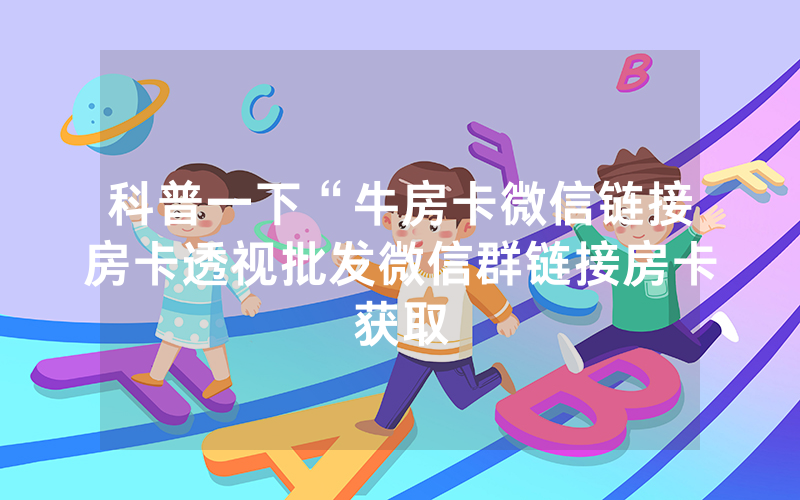 科普一下“牛房卡微信链接房卡透视批发微信群链接房卡获取